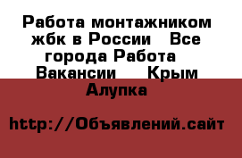 Работа монтажником жбк в России - Все города Работа » Вакансии   . Крым,Алупка